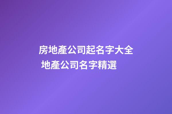房地產公司起名字大全 地產公司名字精選-第1張-公司起名-玄機派